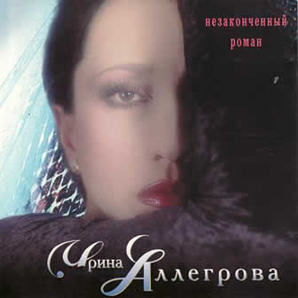Исполнительница Ирина Аллегрова альбом Незаконченный роман (1998)